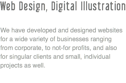 Web Design, Digital Illustration We have developed and designed websites for a wide variety of businesses ranging from corporate, to not-for profits, and also for singular clients and small, individual projects as well. 